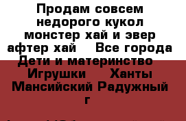 Продам совсем недорого кукол монстер хай и эвер афтер хай  - Все города Дети и материнство » Игрушки   . Ханты-Мансийский,Радужный г.